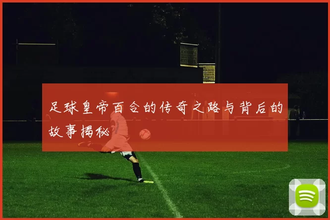足球皇帝百合的传奇之路与背后的故事揭秘