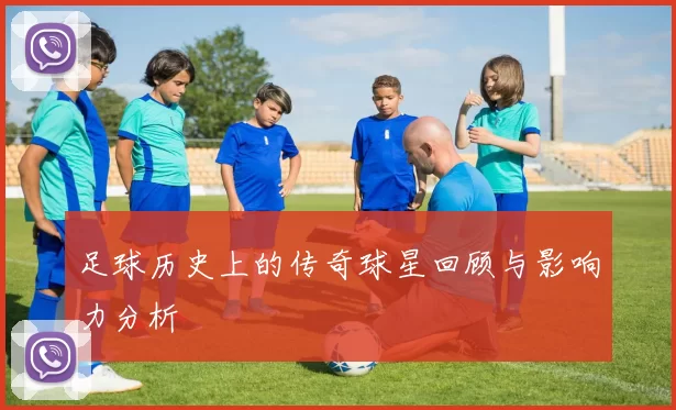 足球历史上的传奇球星回顾与影响力分析
