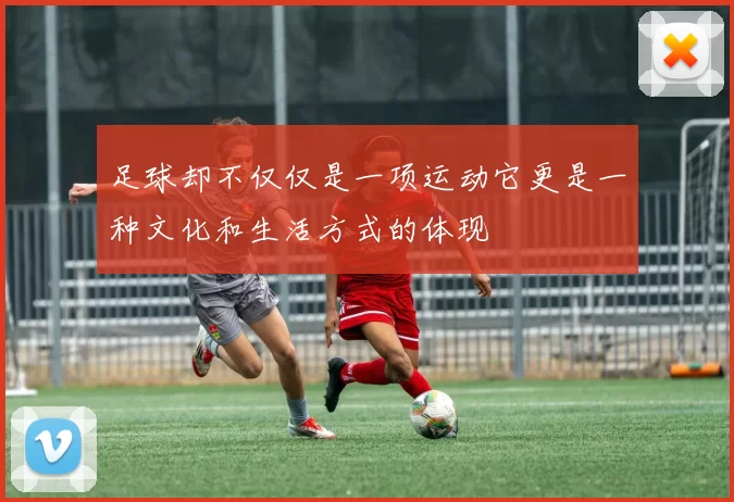 足球却不仅仅是一项运动它更是一种文化和生活方式的体现
